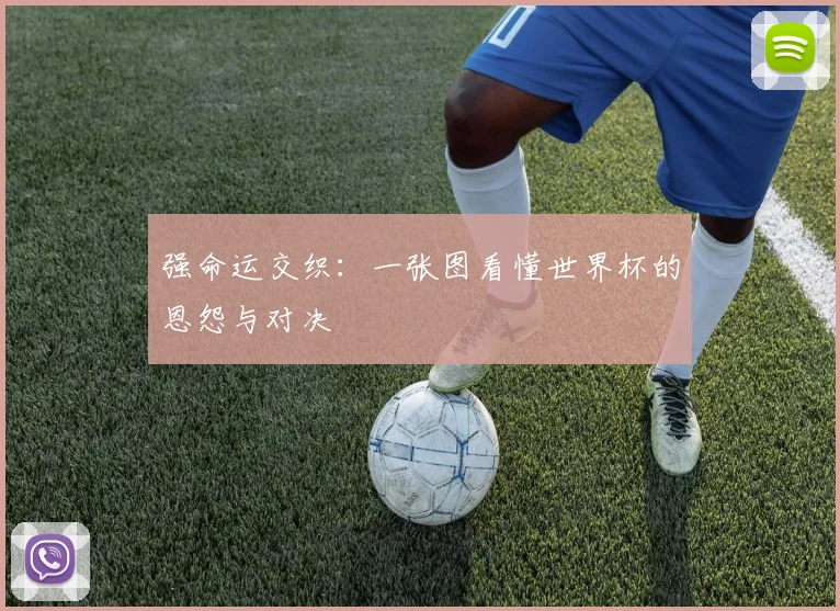 强命运交织：一张图看懂世界杯的恩怨与对决
