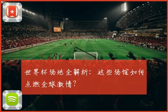 世界杯场地全解析：这些场馆如何点燃全球激情？